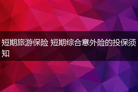 短期旅游保险 短期综合意外险的投保须知