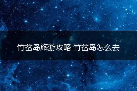 竹岔岛旅游攻略 竹岔岛怎么去