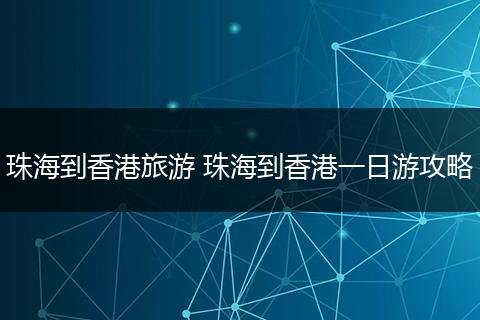 珠海到香港旅游 珠海到香港一日游攻略