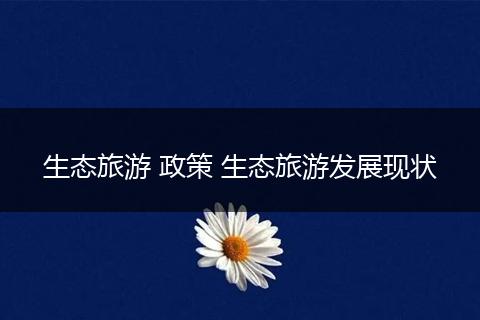生态旅游 政策 生态旅游发展现状