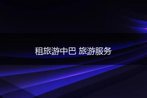 租旅游中巴 旅游服务