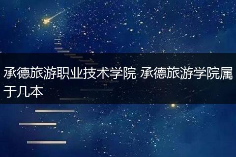 承德旅游职业技术学院 承德旅游学院属于几本