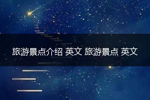 旅游景点介绍 英文 旅游景点 英文