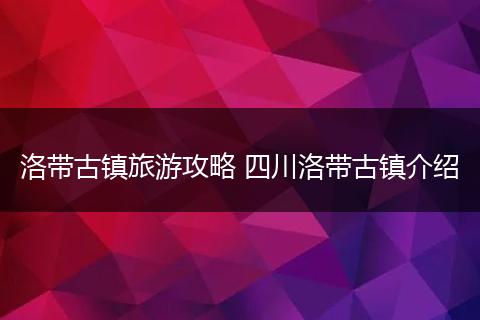 洛带古镇旅游攻略 四川洛带古镇介绍