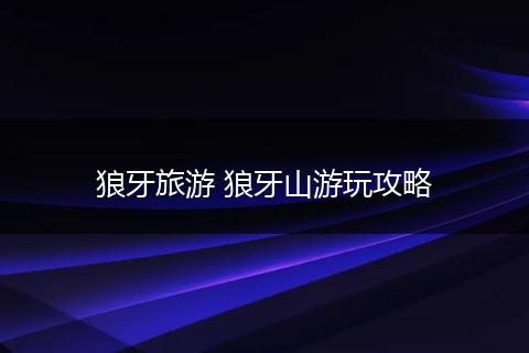 狼牙旅游 狼牙山游玩攻略