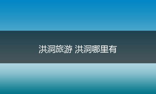 洪洞旅游 洪洞哪里有