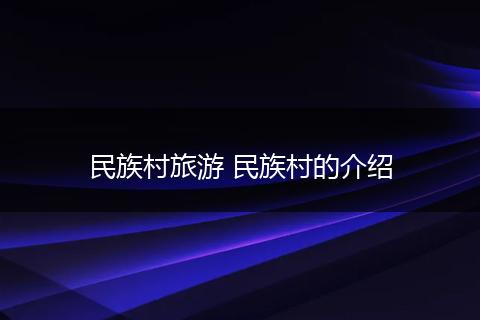 民族村旅游 民族村的介绍