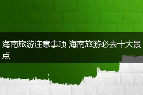 海南旅游注意事项 海南旅游必去十大景点