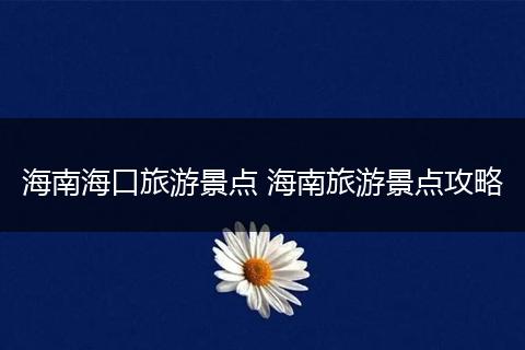 海南海口旅游景点 海南旅游景点攻略