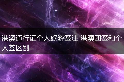 港澳通行证个人旅游签注 港澳团签和个人签区别