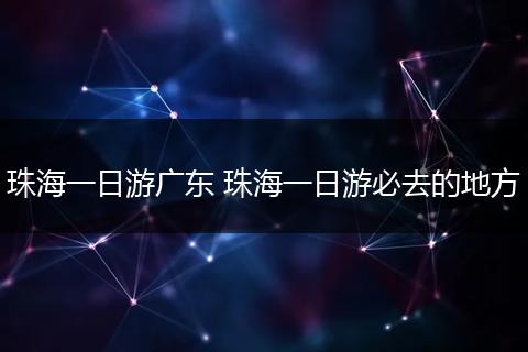 珠海一日游广东 珠海一日游必去的地方