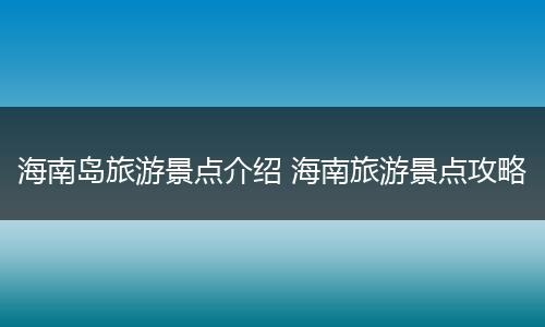 海南岛旅游景点介绍 海南旅游景点攻略