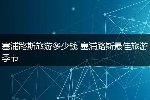 塞浦路斯旅游多少钱 塞浦路斯最佳旅游季节