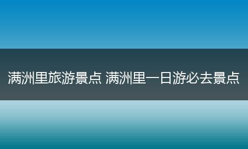 满洲里旅游景点 满洲里一日游必去景点