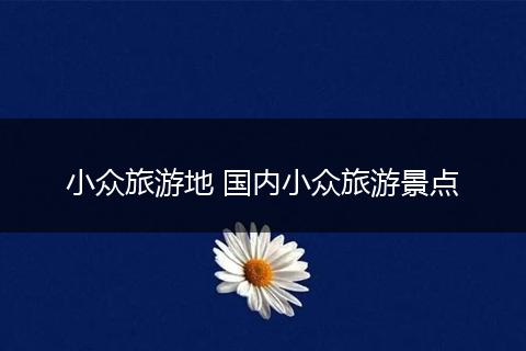 小众旅游地 国内小众旅游景点