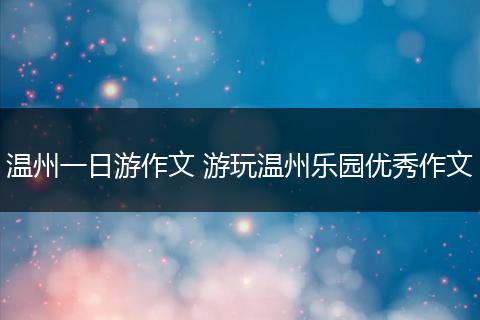 温州一日游作文 游玩温州乐园优秀作文