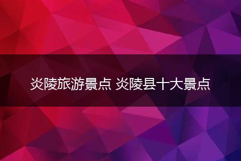炎陵旅游景点 炎陵县十大景点