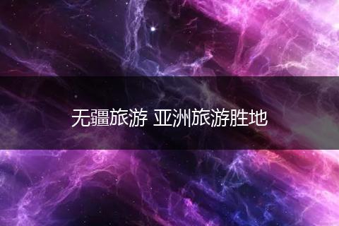 无疆旅游 亚洲旅游胜地