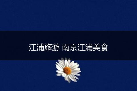 江浦旅游 南京江浦美食