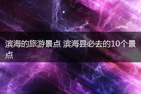 滨海的旅游景点 滨海县必去的10个景点
