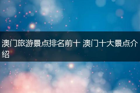 澳门旅游景点排名前十 澳门十大景点介绍
