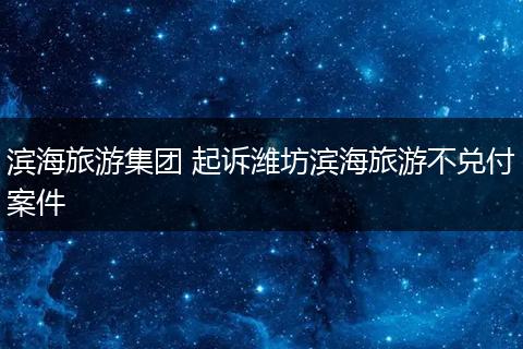 滨海旅游集团 起诉潍坊滨海旅游不兑付案件
