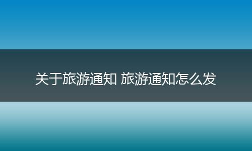 关于旅游通知 旅游通知怎么发