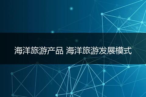 海洋旅游产品 海洋旅游发展模式