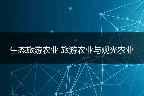 生态旅游农业 旅游农业与观光农业