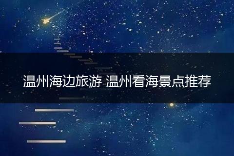 温州海边旅游 温州看海景点推荐