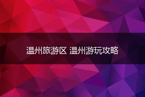 温州旅游区 温州游玩攻略