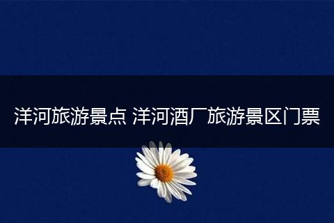 洋河旅游景点 洋河酒厂旅游景区门票