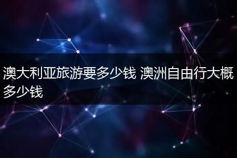 澳大利亚旅游要多少钱 澳洲自由行大概多少钱