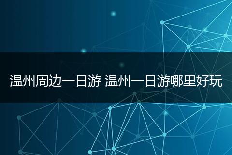 温州周边一日游 温州一日游哪里好玩