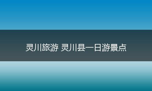 灵川旅游 灵川县一日游景点