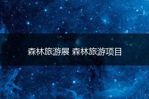 森林旅游展 森林旅游项目