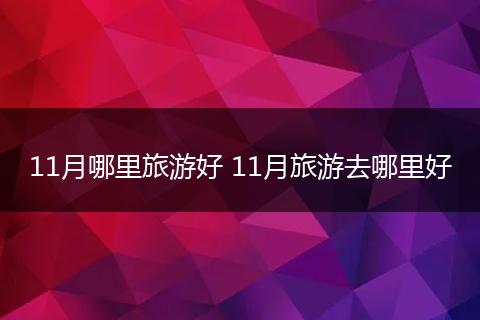 11月哪里旅游好 11月旅游去哪里好