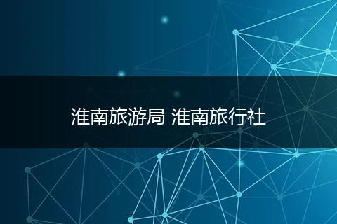 淮南旅游局 淮南旅行社