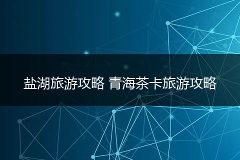 盐湖旅游攻略 青海茶卡旅游攻略