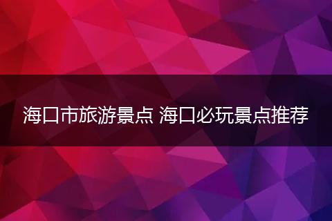 海口市旅游景点 海口必玩景点推荐