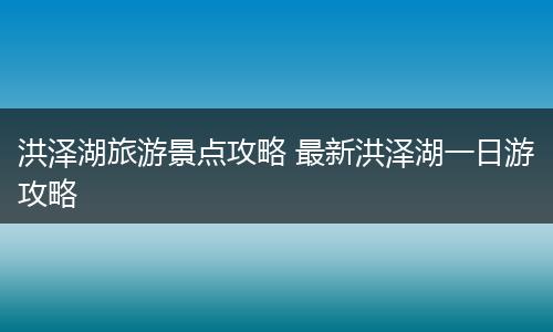 洪泽湖旅游景点攻略 最新洪泽湖一日游攻略