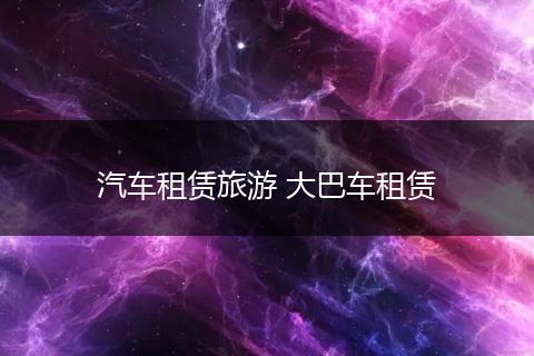 汽车租赁旅游 大巴车租赁