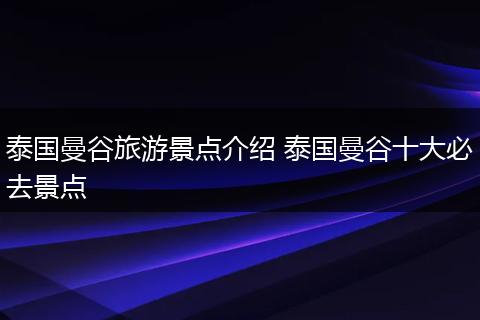 泰国曼谷旅游景点介绍 泰国曼谷十大必去景点