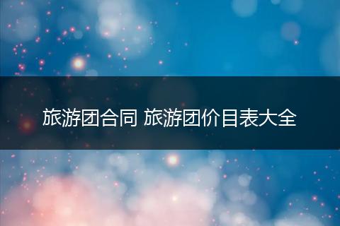 旅游团合同 旅游团价目表大全