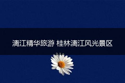 漓江精华旅游 桂林漓江风光景区