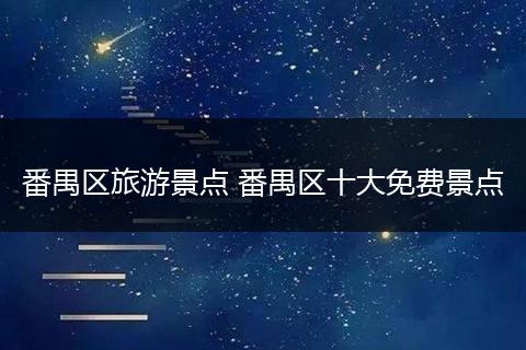 番禺区旅游景点 番禺区十大免费景点