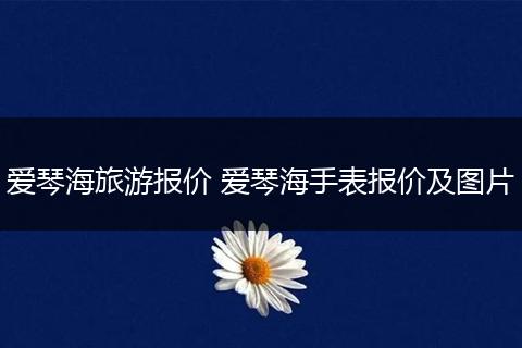爱琴海旅游报价 爱琴海手表报价及图片