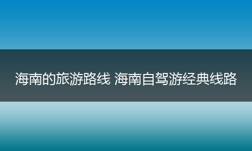 海南的旅游路线 海南自驾游经典线路