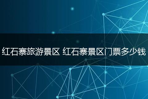 红石寨旅游景区 红石寨景区门票多少钱