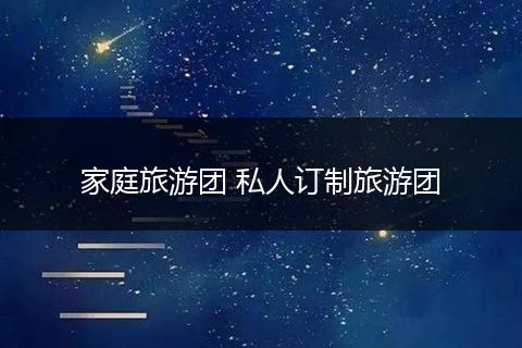 家庭旅游团 私人订制旅游团